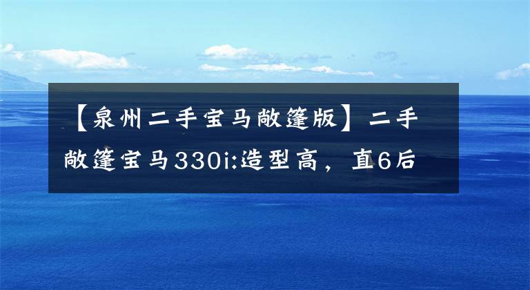 【泉州二手宝马敞篷版】二手敞篷宝马330i:造型高，直6后操纵杆