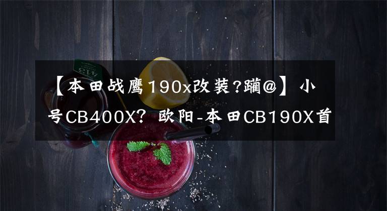 【本田战鹰190x改装?躏@】小号CB400X？欧阳-本田CB190X首次改变外观，预计升级前后ABS。