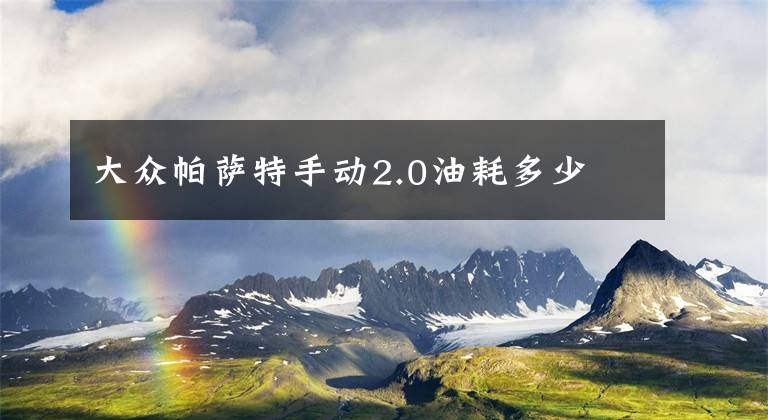 大众帕萨特手动2.0油耗多少