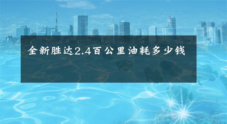 全新胜达2.4百公里油耗多少钱