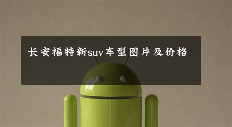 长安福特新suv车型图片及价格