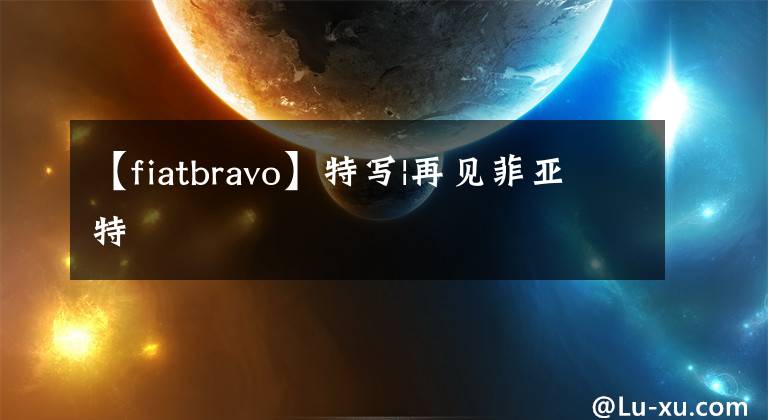 【fiatbravo】特写|再见菲亚特