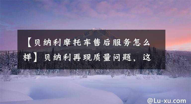 【贝纳利摩托车售后服务怎么样】贝纳利再现质量问题,这次是752高配,贝纳利不准备召回吗?