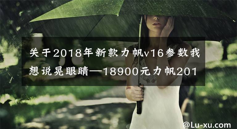 关于2018年新款力帆v16参数我想说晃眼睛—18900元力帆2018款V16ABS静态实拍
