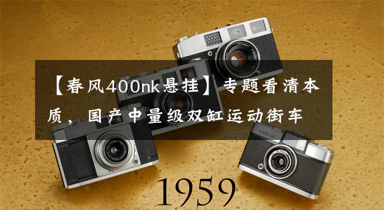 【春风400nk悬挂】专题看清本质，国产中量级双缸运动街车的理性之选