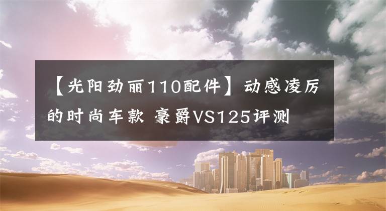 【光阳劲丽110配件】动感凌厉的时尚车款 豪爵VS125评测