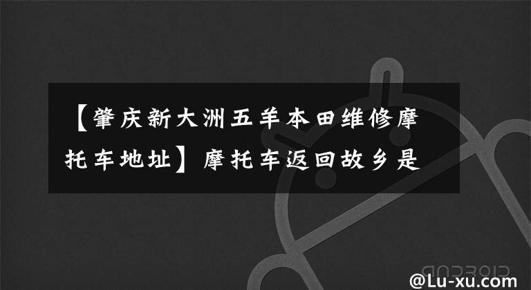 【肇庆新大洲五羊本田维修摩托车地址】摩托车返回故乡是一个无奈的“聚集地”。