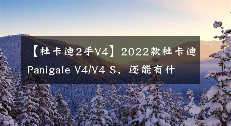 【杜卡迪2手V4】2022款杜卡迪Panigale V4/V4 S,还能有什么新花样?