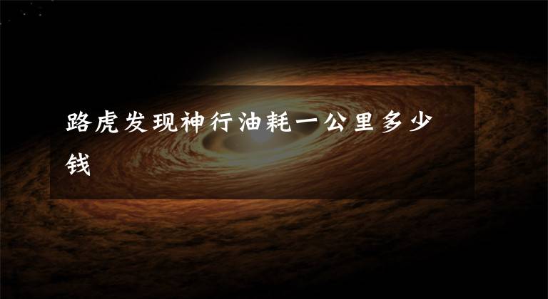 路虎发现神行油耗一公里多少钱