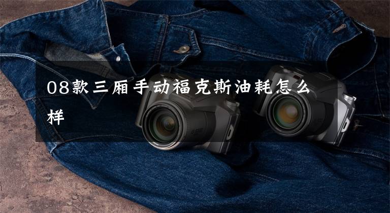 08款三厢手动福克斯油耗怎么样