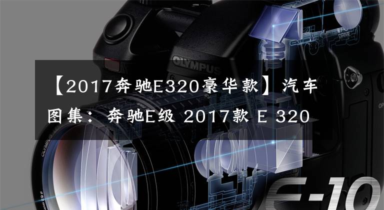 【2017奔驰E320豪华款】汽车图集:奔驰E级 2017款 E 320 L 4MATI
