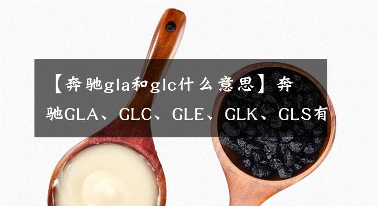 【奔驰gla和glc什么意思】奔驰GLA、GLC、GLE、GLK、GLS有什么区别?
