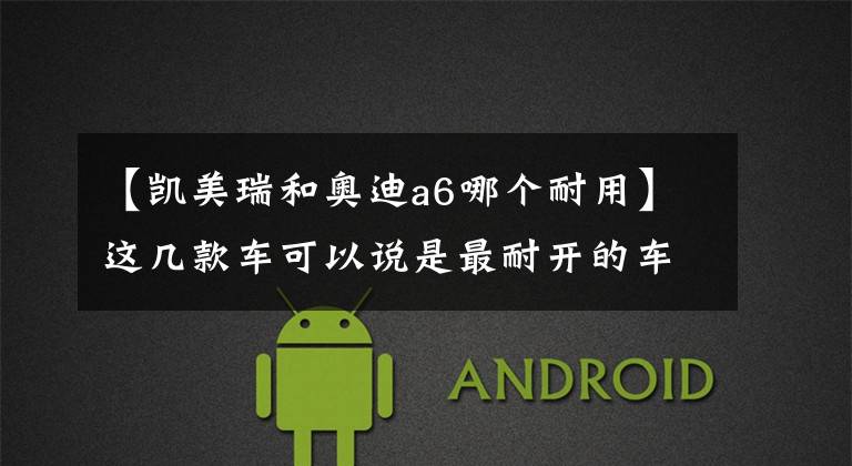 【凯美瑞和奥迪a6哪个耐用】这几款车可以说是最耐开的车型,开个三四年依然保质保量,准备入手的朋友可以了解一下