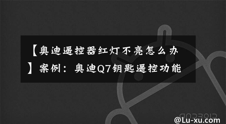 【奥迪遥控器红灯不亮怎么办】案例：奥迪Q7钥匙遥控功能失效