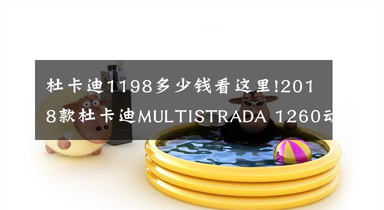 杜卡迪1198多少钱看这里!2018款杜卡迪MULTISTRADA 1260动力水平大幅提升