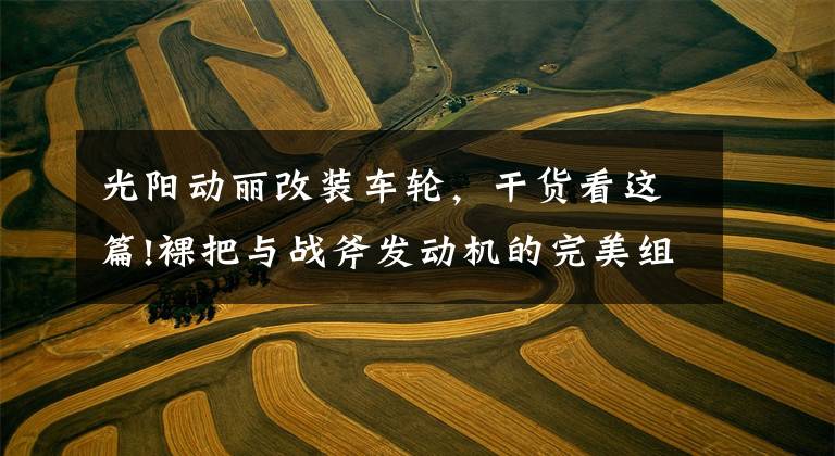 光阳动丽改装车轮，干货看这篇!裸把与战斧发动机的完美组合 光阳动丽G150实拍