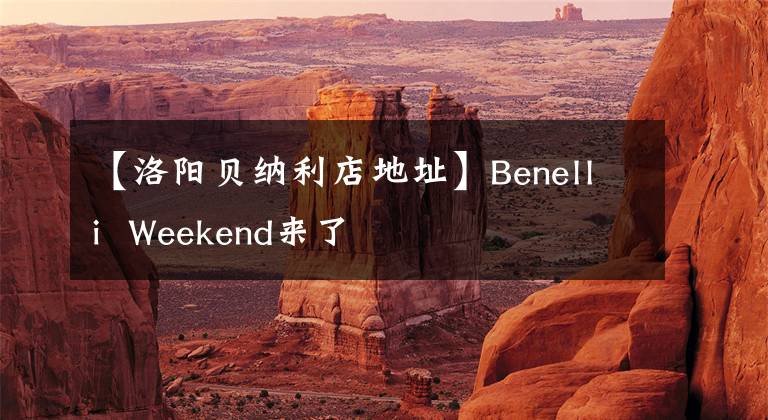 【洛阳贝纳利店地址】Benelli Weekend来了
