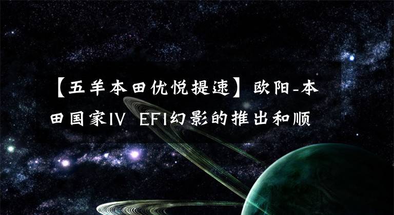 【五羊本田优悦提速】欧阳-本田国家IV  EFI幻影的推出和顺源H1顺源T2的生产