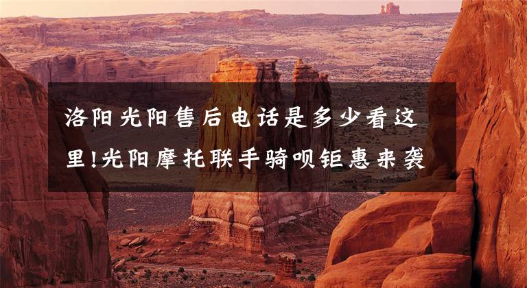 洛阳光阳售后电话是多少看这里!光阳摩托联手骑呗钜惠来袭！