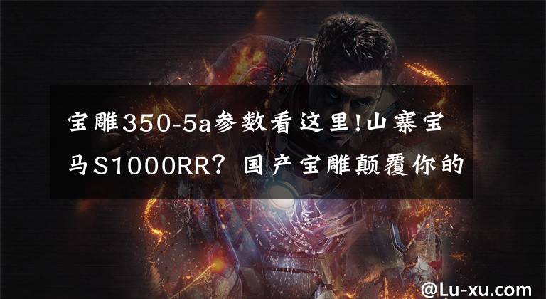 宝雕350-5a参数看这里!山寨宝马S1000RR?国产宝雕颠覆你的想像
