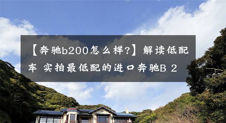 【奔驰b200怎么样?】解读低配车 实拍最低配的进口奔驰B 200