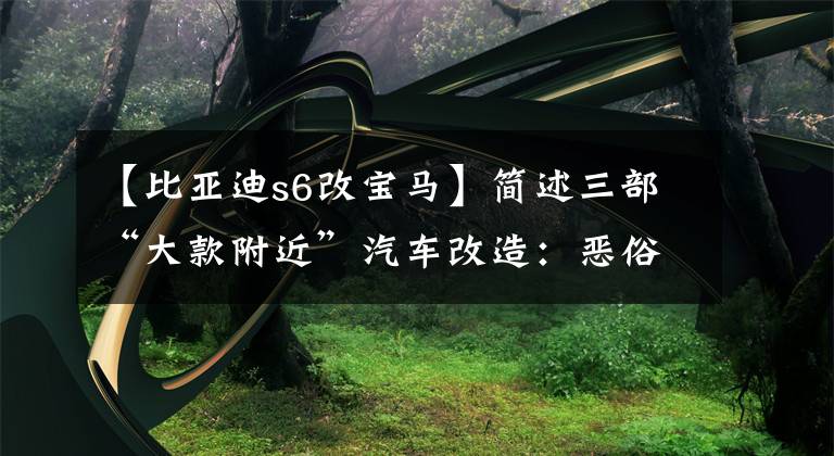 【比亚迪s6改宝马】简述三部“大款附近”汽车改造：恶俗与违法