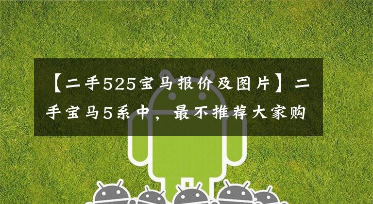 【二手525宝马报价及图片】二手宝马5系中,最不推荐大家购买