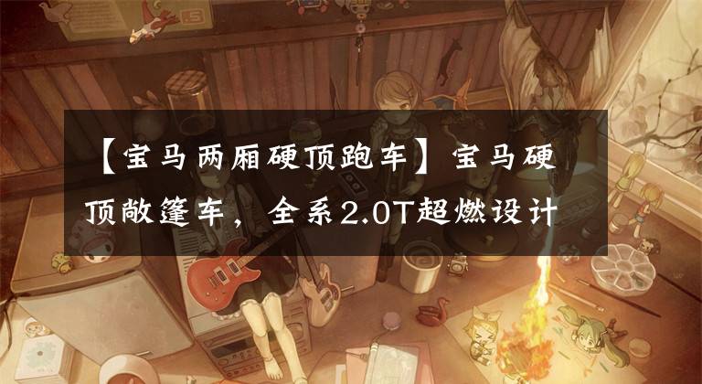 【宝马两厢硬顶跑车】宝马硬顶敞篷车,全系2.0T超燃设计,完全进口26.38万韩元