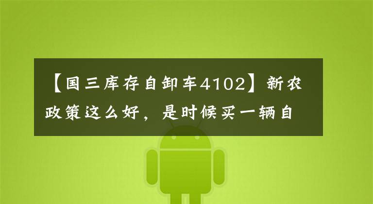 【国三库存自卸车4102】新农政策这么好,是时候买一辆自卸车了。