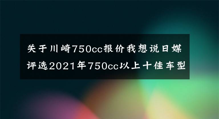 关于川崎750cc报价我想说日媒评选2021年750cc以上十佳车型,第一名实至名归