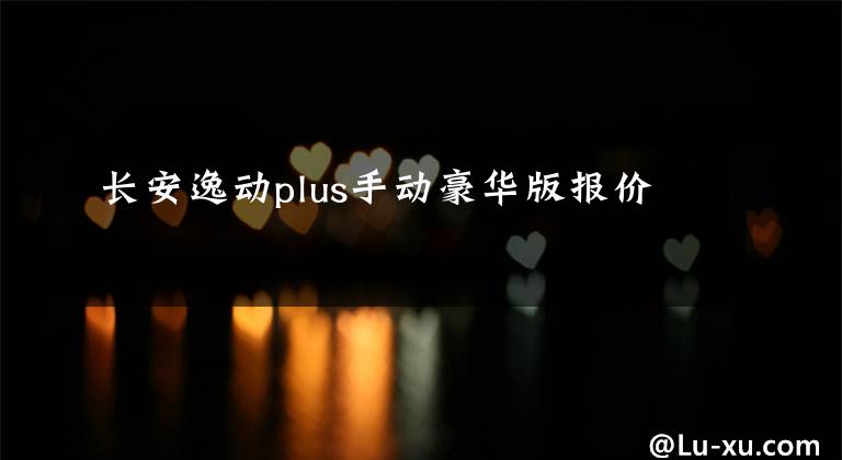 长安逸动plus手动豪华版报价
