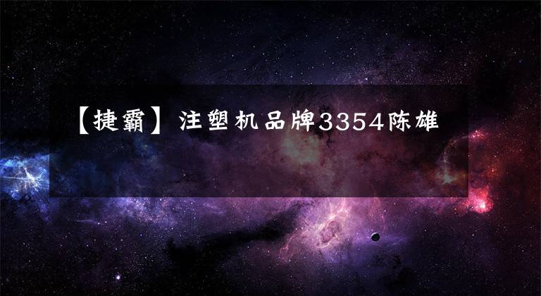 【捷霸】注塑机品牌3354陈雄
