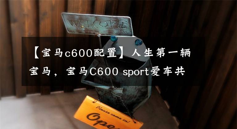 【宝马c600配置】人生第一辆宝马,宝马C600 sport爱车共享