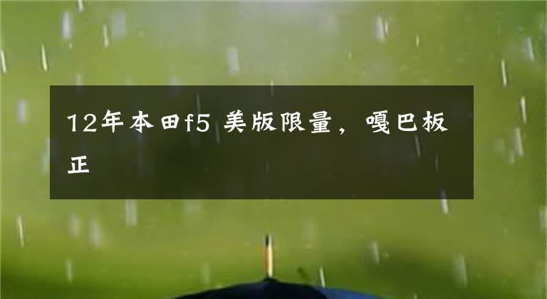 12年本田f5 美版限量，嘎巴板正