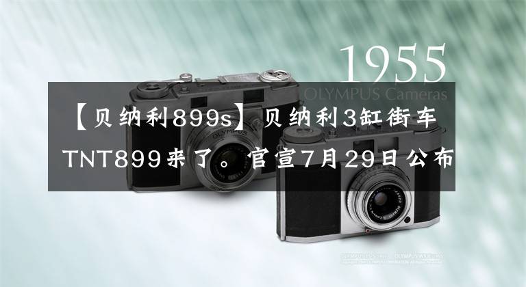 【贝纳利899s】贝纳利3缸街车TNT899来了。官宣7月29日公布,销售价格或惊讶吗?