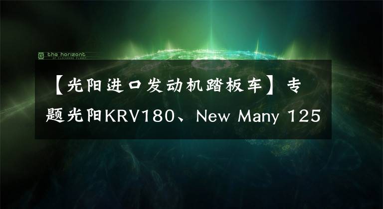 【光阳进口发动机踏板车】专题光阳KRV180、New Many 125获得常州光阳本土化生产