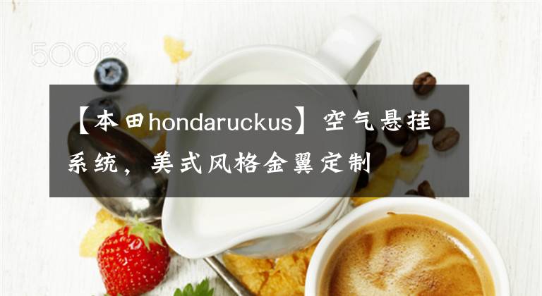 【本田hondaruckus】空气悬挂系统，美式风格金翼定制