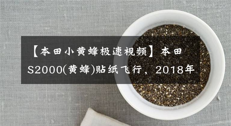 【本田小黄蜂极速视频】本田S2000(黄蜂)贴纸飞行，2018年改装风格