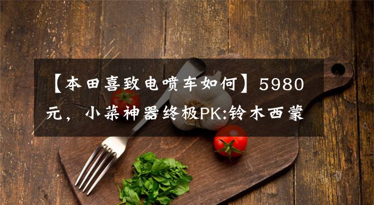 【本田喜致电喷车如何】5980元,小菜神器终极PK:铃木西蒙125VS本田125(上图)