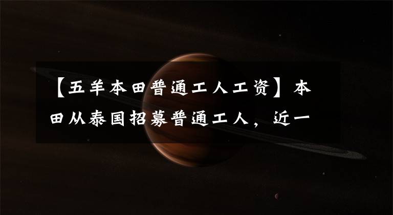 【五羊本田普通工人工资】本田从泰国招募普通工人，近一千名应聘者冒雨抢了工作。