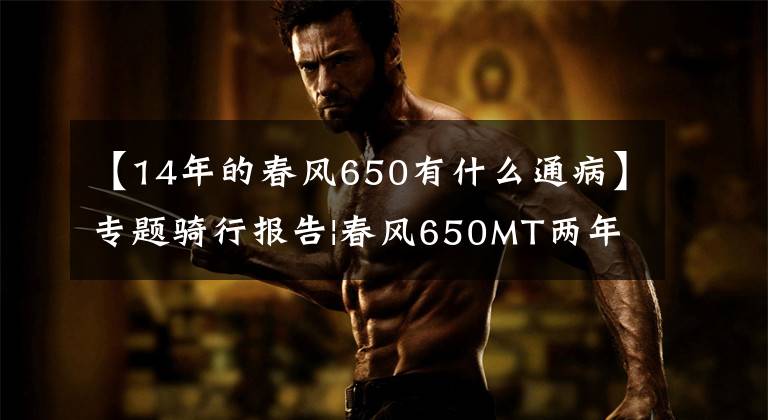【14年的春风650有什么通病】专题骑行报告|春风650MT两年1.4w公里骑后感
