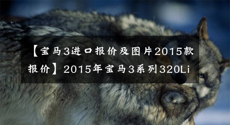 【宝马3进口报价及图片2015款报价】2015年宝马3系列320Li时尚售价14.88万韩元
