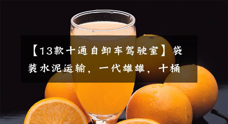 【13款十通自卸车驾驶室】袋装水泥运输,一代雄雄,十桶艺龙自卸车。(指)(指)(指)(指)。