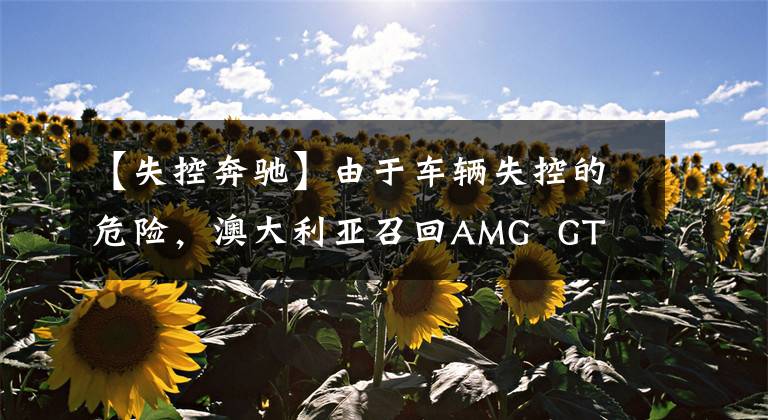 【失控奔驰】由于车辆失控的危险,澳大利亚召回AMG GT