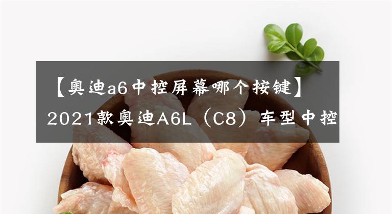 【奥迪a6中控屏幕哪个按键】2021款奥迪A6L（C8）车型中控详解