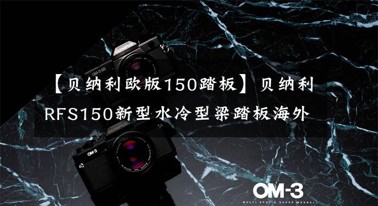 【贝纳利欧版150踏板】贝纳利RFS150新型水冷型梁踏板海外上市？