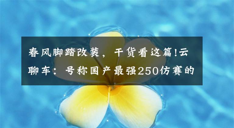 春风脚踏改装,干货看这篇!云聊车:号称国产最强250仿赛的春风250SR是否名副其实?