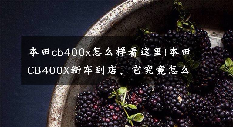 本田cb400x怎么样看这里!本田CB400X新车到店,它究竟怎么样?和贵3万的500X比呢?