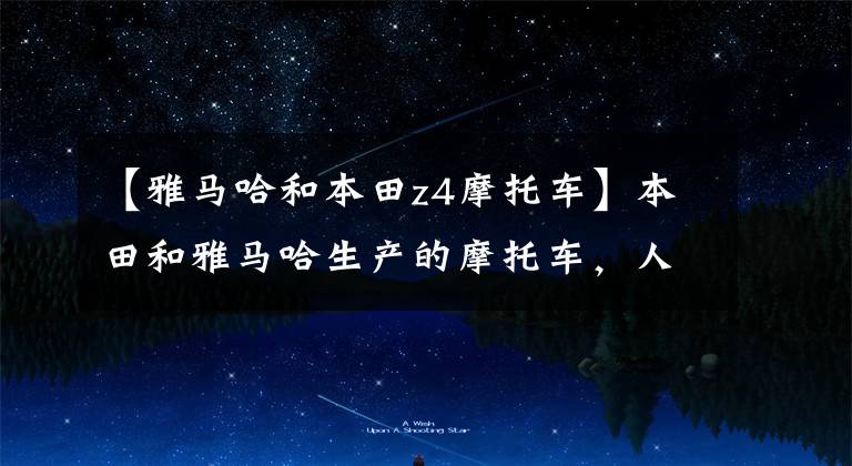 【雅马哈和本田z4摩托车】本田和雅马哈生产的摩托车,人们更喜欢哪个,有什么看法?