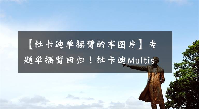 【杜卡迪单摇臂的车图片】专题单摇臂回归!杜卡迪Multistrada V4新款被曝光